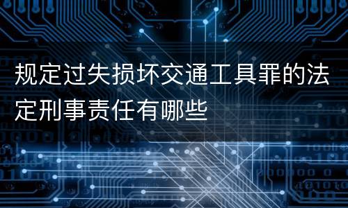 规定过失损坏交通工具罪的法定刑事责任有哪些