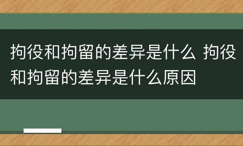 拘役和拘留的差异是什么 拘役和拘留的差异是什么原因