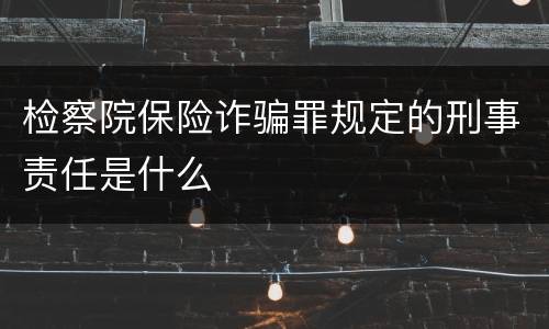 检察院保险诈骗罪规定的刑事责任是什么