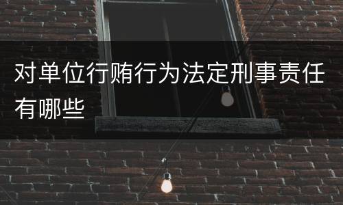 对单位行贿行为法定刑事责任有哪些