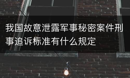 我国故意泄露军事秘密案件刑事追诉标准有什么规定
