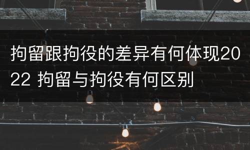 拘留跟拘役的差异有何体现2022 拘留与拘役有何区别