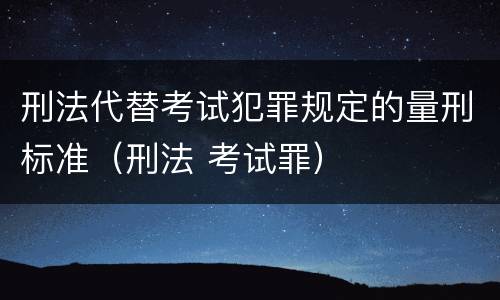 刑法代替考试犯罪规定的量刑标准（刑法 考试罪）