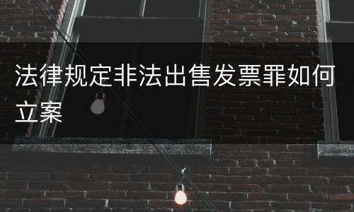 法律规定非法出售发票罪如何立案