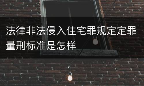 法律非法侵入住宅罪规定定罪量刑标准是怎样