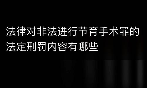 法律对非法进行节育手术罪的法定刑罚内容有哪些