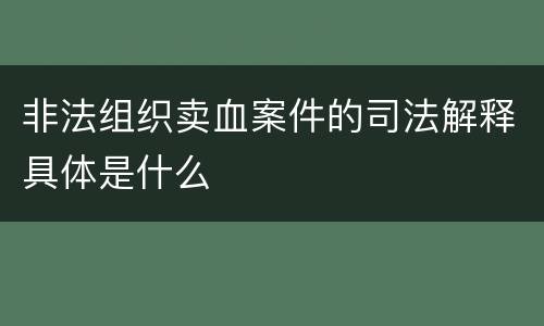 非法组织卖血案件的司法解释具体是什么