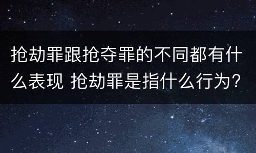 抢劫罪跟抢夺罪的不同都有什么表现 抢劫罪是指什么行为?