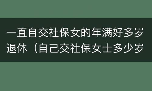 一直自交社保女的年满好多岁退休（自己交社保女士多少岁退休）