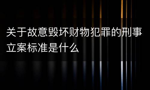 关于故意毁坏财物犯罪的刑事立案标准是什么