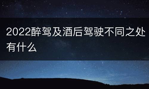 2022醉驾及酒后驾驶不同之处有什么