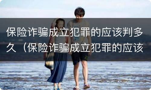 保险诈骗成立犯罪的应该判多久（保险诈骗成立犯罪的应该判多久刑期）