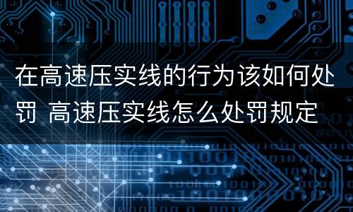 在高速压实线的行为该如何处罚 高速压实线怎么处罚规定