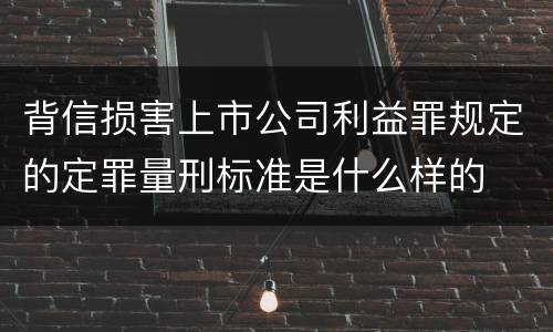 背信损害上市公司利益罪规定的定罪量刑标准是什么样的