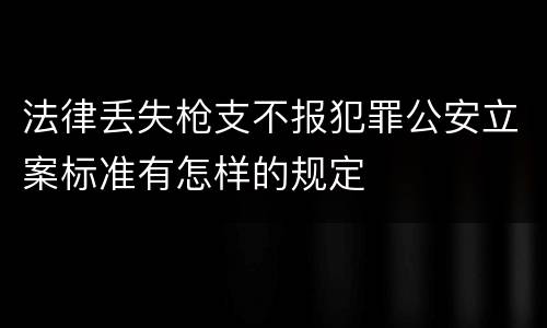 法律丢失枪支不报犯罪公安立案标准有怎样的规定
