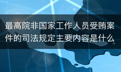 最高院非国家工作人员受贿案件的司法规定主要内容是什么