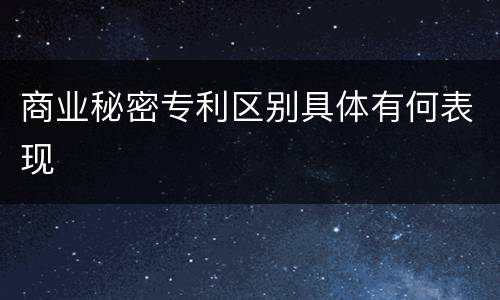 商业秘密专利区别具体有何表现