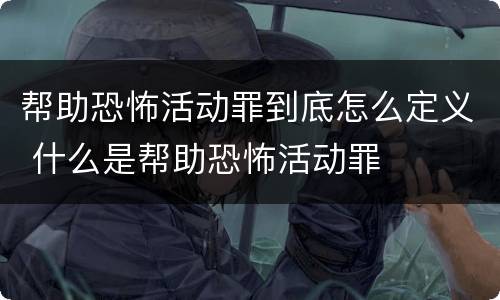 帮助恐怖活动罪到底怎么定义 什么是帮助恐怖活动罪