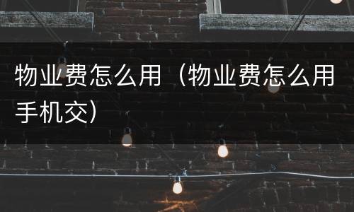 物业费怎么用（物业费怎么用手机交）
