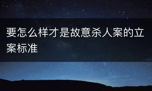 要怎么样才是故意杀人案的立案标准