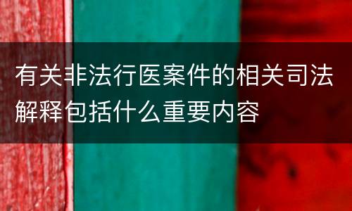 有关非法行医案件的相关司法解释包括什么重要内容