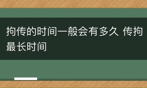 拘传的时间一般会有多久 传拘最长时间