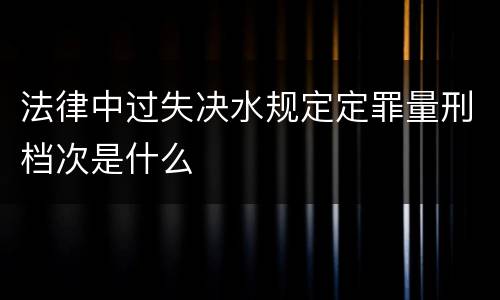 法律中过失决水规定定罪量刑档次是什么