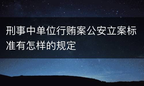 刑事中单位行贿案公安立案标准有怎样的规定