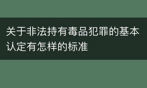 关于非法持有毒品犯罪的基本认定有怎样的标准