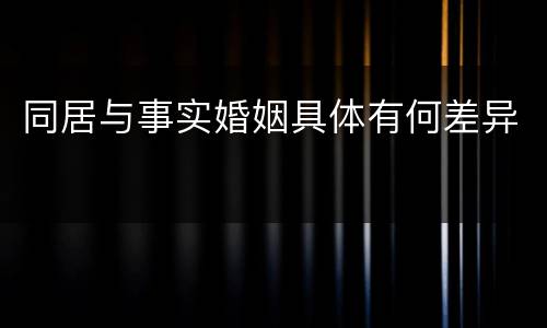 同居与事实婚姻具体有何差异
