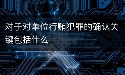 对于对单位行贿犯罪的确认关键包括什么