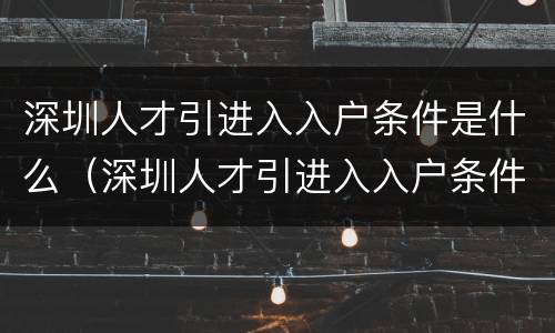 深圳人才引进入入户条件是什么（深圳人才引进入入户条件是什么意思）