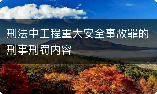 刑法中工程重大安全事故罪的刑事刑罚内容