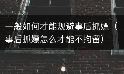 一般如何才能规避事后抓嫖（事后抓嫖怎么才能不拘留）