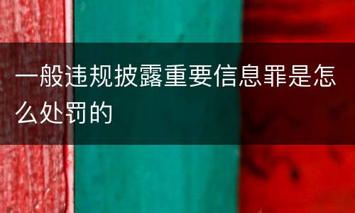 一般违规披露重要信息罪是怎么处罚的