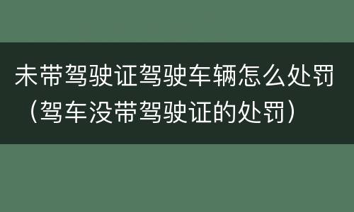 未带驾驶证驾驶车辆怎么处罚（驾车没带驾驶证的处罚）