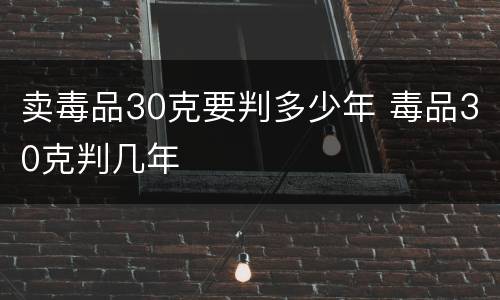 卖毒品30克要判多少年 毒品30克判几年