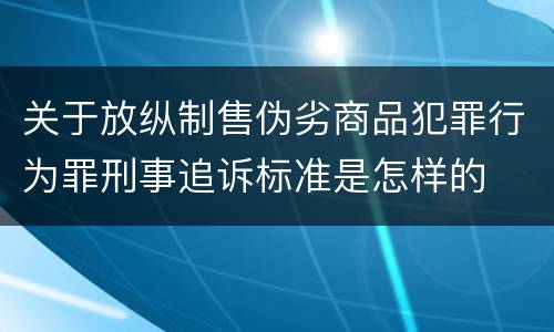 关于放纵制售伪劣商品犯罪行为罪刑事追诉标准是怎样的