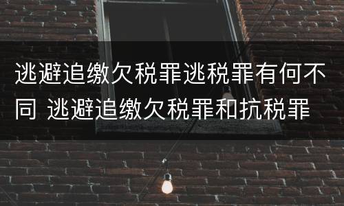 逃避追缴欠税罪逃税罪有何不同 逃避追缴欠税罪和抗税罪