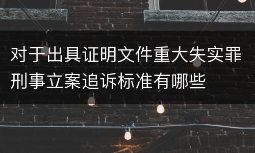 对于出具证明文件重大失实罪刑事立案追诉标准有哪些