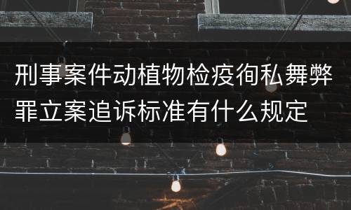 刑事案件动植物检疫徇私舞弊罪立案追诉标准有什么规定