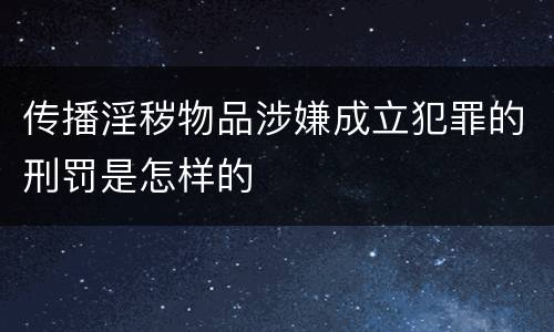 传播淫秽物品涉嫌成立犯罪的刑罚是怎样的