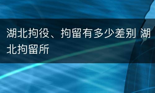湖北拘役、拘留有多少差别 湖北拘留所