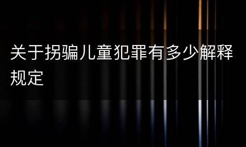关于拐骗儿童犯罪有多少解释规定
