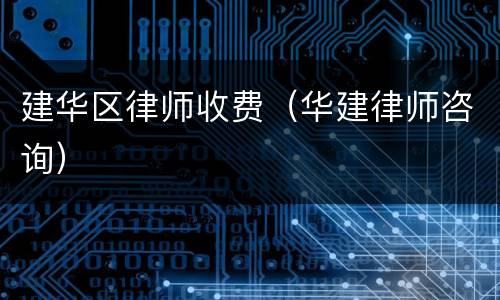 建华区律师收费（华建律师咨询）