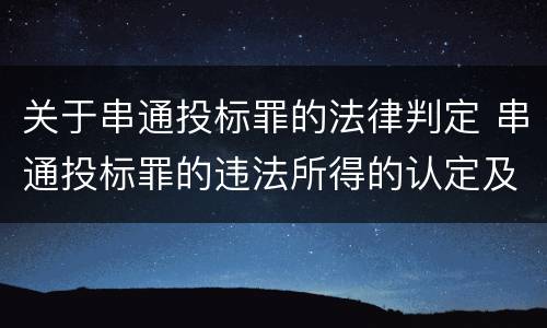 关于串通投标罪的法律判定 串通投标罪的违法所得的认定及法律规定