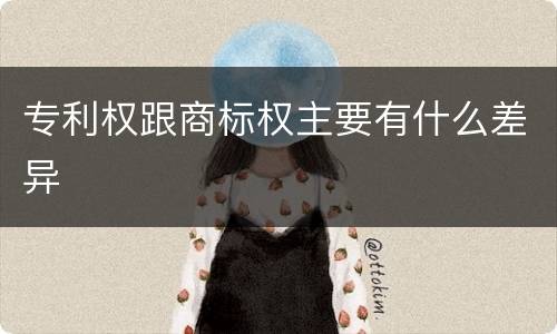 专利权跟商标权主要有什么差异
