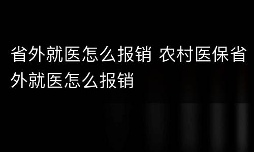省外就医怎么报销 农村医保省外就医怎么报销