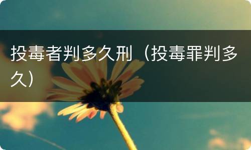 投毒者判多久刑（投毒罪判多久）
