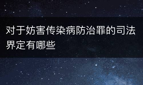 对于妨害传染病防治罪的司法界定有哪些